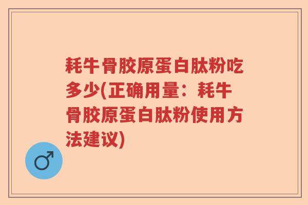 耗牛骨胶原蛋白肽粉吃多少(正确用量:耗牛骨胶原蛋白肽粉使用方法建议) 耗牛骨胶原蛋白肽粉吃多少(正确用量:耗牛骨胶原蛋白肽粉使用方法建议)