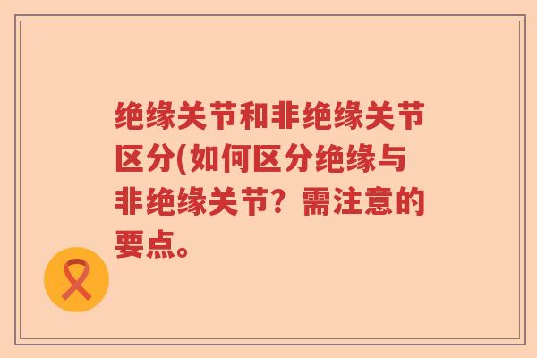 绝缘关节和非绝缘关节区分(如何区分绝缘与非绝缘关节？需注意的要点。