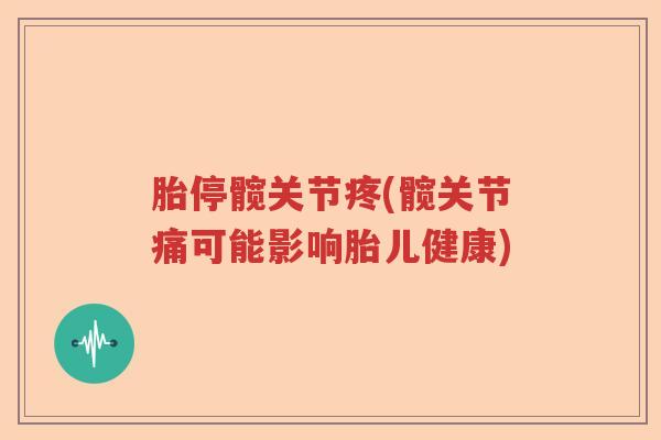 胎停髋关节疼(髋关节痛可能影响胎儿健康) 胎停髋关节疼(髋关节痛可能影响胎儿健康)