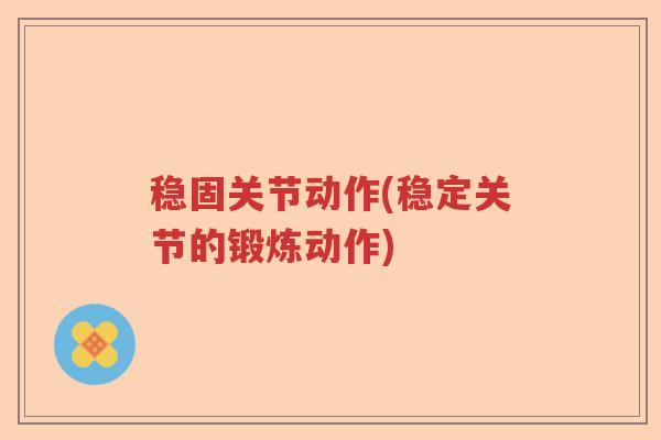 稳固关节动作(稳定关节的锻炼动作) 稳固关节动作(稳定关节的锻炼动作)