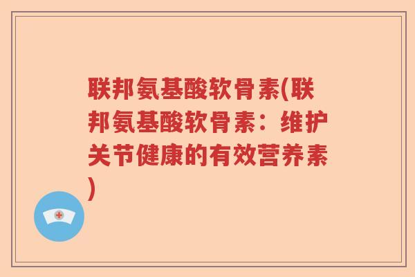 联邦氨基酸软骨素(联邦氨基酸软骨素：维护关节健康的有效营养素)