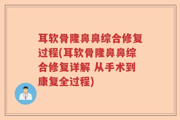 耳软骨隆鼻鼻综合修复过程(耳软骨隆鼻鼻综合修复详解 从手术到康复全过程) 耳软骨隆鼻鼻综合修复过程(耳软骨隆鼻鼻综合修复详解 从手术到康复全过程)