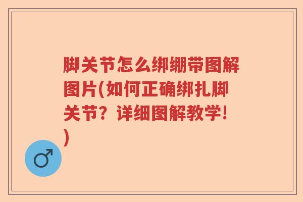 脚关节怎么绑绷带图解图片(如何正确绑扎脚关节?详细图解教学!) 脚关节怎么绑绷带图解图片(如何正确绑扎脚关节?详细图解教学!)