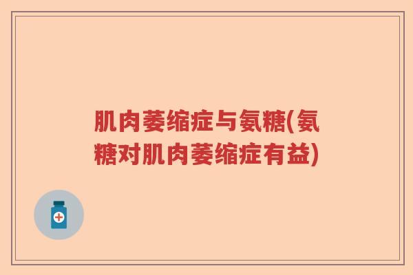 肌肉萎缩症与氨糖(氨糖对肌肉萎缩症有益) 肌肉萎缩症与氨糖(氨糖对肌肉萎缩症有益)