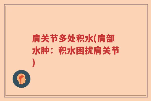 肩关节多处积水(肩部水肿:积水困扰肩关节) 肩关节多处积水(肩部水肿:积水困扰肩关节)