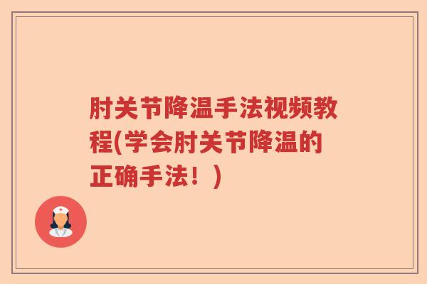 肘关节降温手法视频教程(学会肘关节降温的正确手法！)