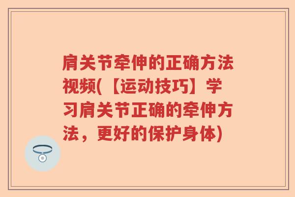 肩关节牵伸的正确方法视频(【运动技巧】学习肩关节正确的牵伸方法,更好的保护身体) 肩关节牵伸的正确方法视频(【运动技巧】学习肩关节正确的牵伸方法,更好的保护身体)