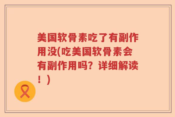 美国软骨素吃了有副作用没(吃美国软骨素会有副作用吗?详细解读!) 美国软骨素吃了有副作用没(吃美国软骨素会有副作用吗?详细解读!)