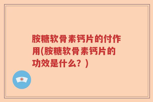 胺糖软骨素钙片的付作用(胺糖软骨素钙片的功效是什么?) 胺糖软骨素钙片的付作用(胺糖软骨素钙片的功效是什么?)