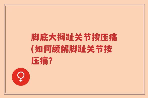 脚底大拇趾关节按压痛(如何缓解脚趾关节按压痛? 脚底大拇趾关节按压痛(如何缓解脚趾关节按压痛?