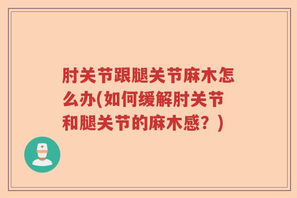 肘关节跟腿关节麻木怎么办(如何缓解肘关节和腿关节的麻木感？)