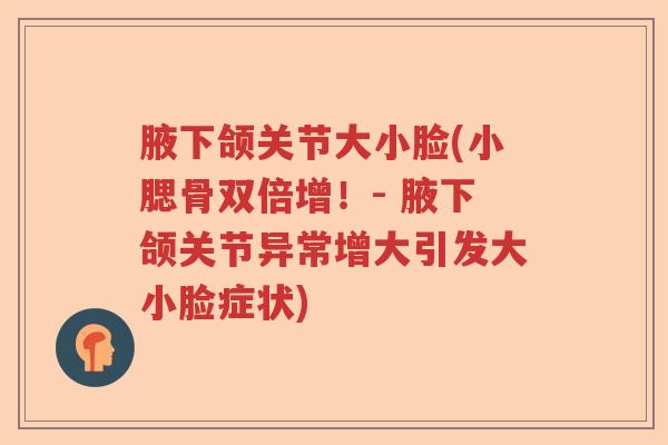 腋下颌关节大小脸(小腮骨双倍增！- 腋下颌关节异常增大引发大小脸症状)