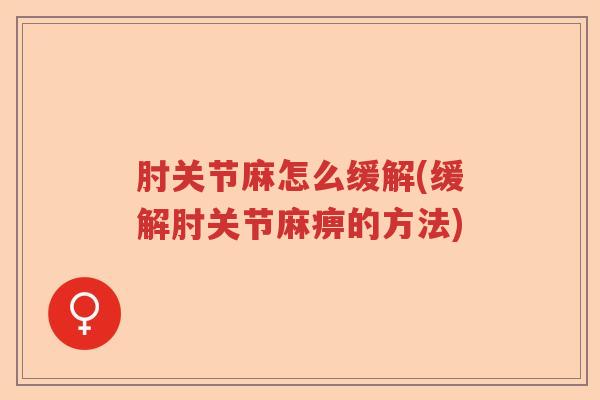 肘关节麻怎么缓解(缓解肘关节麻痹的方法)