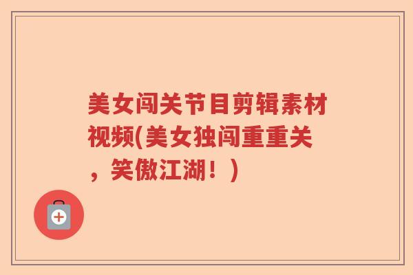 美女闯关节目剪辑素材视频(美女独闯重重关,笑傲江湖!) 美女闯关节目剪辑素材视频(美女独闯重重关,笑傲江湖!)