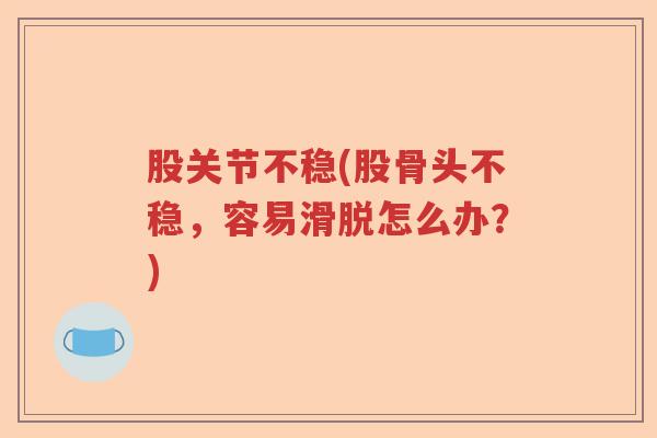 股关节不稳(股骨头不稳，容易滑脱怎么办？)