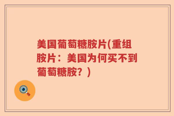 美国葡萄糖胺片(重组胺片:美国为何买不到葡萄糖胺?) 美国葡萄糖胺片(重组胺片:美国为何买不到葡萄糖胺?)