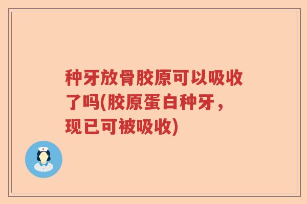 种牙放骨胶原可以吸收了吗(胶原蛋白种牙，现已可被吸收)