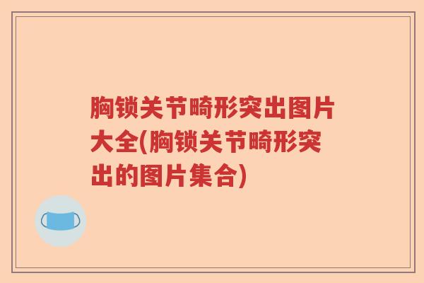 胸锁关节畸形突出图片大全(胸锁关节畸形突出的图片集合) 胸锁关节畸形突出图片大全(胸锁关节畸形突出的图片集合)