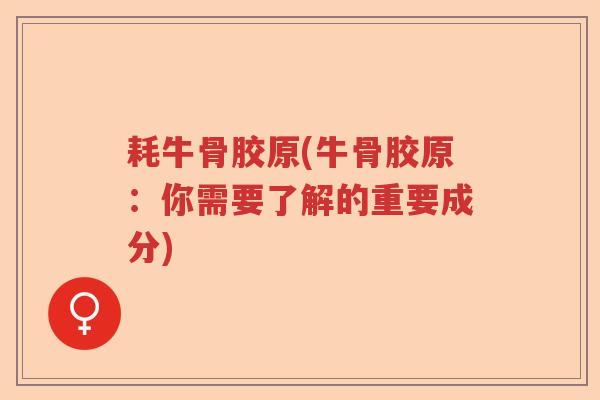 耗牛骨胶原(牛骨胶原:你需要了解的重要成分) 耗牛骨胶原(牛骨胶原:你需要了解的重要成分)