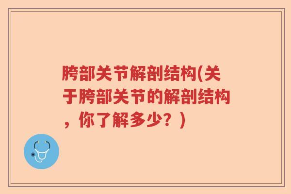 胯部关节解剖结构(关于胯部关节的解剖结构,你了解多少?) 胯部关节解剖结构(关于胯部关节的解剖结构,你了解多少?)