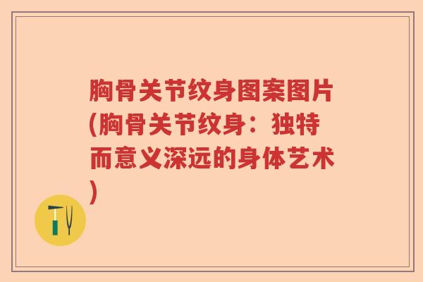 胸骨关节纹身图案图片(胸骨关节纹身:独特而意义深远的身体艺术) 胸骨关节纹身图案图片(胸骨关节纹身:独特而意义深远的身体艺术)