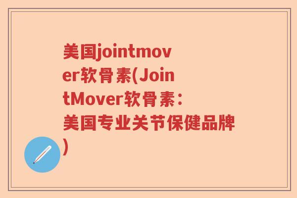 美国jointmover软骨素(JointMover软骨素:美国专业关节保健品牌) 美国jointmover软骨素(JointMover软骨素:美国专业关节保健品牌)