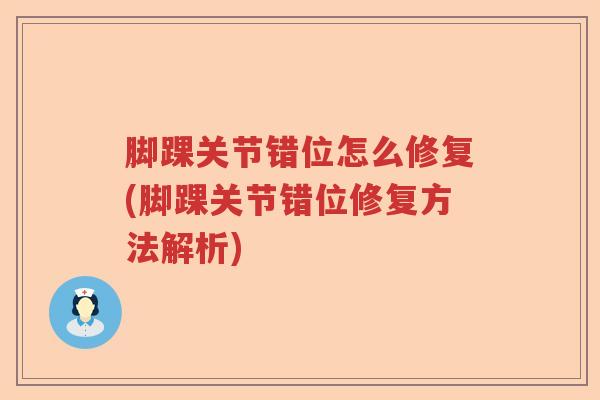 脚踝关节错位怎么修复(脚踝关节错位修复方法解析)