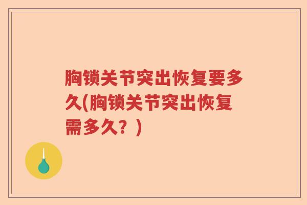 胸锁关节突出恢复要多久(胸锁关节突出恢复需多久?) 胸锁关节突出恢复要多久(胸锁关节突出恢复需多久?)