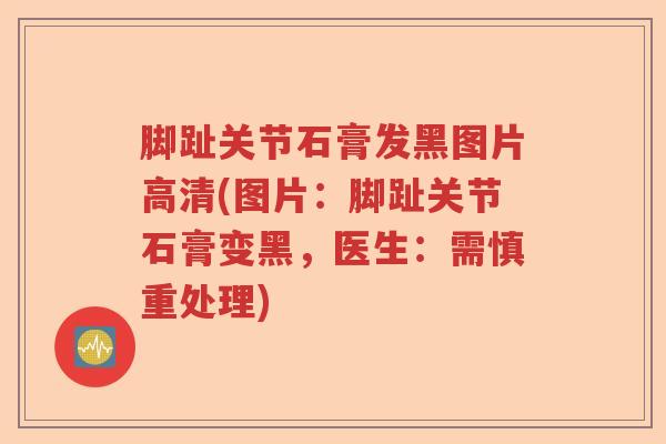 脚趾关节石膏发黑图片高清(图片：脚趾关节石膏变黑，医生：需慎重处理)