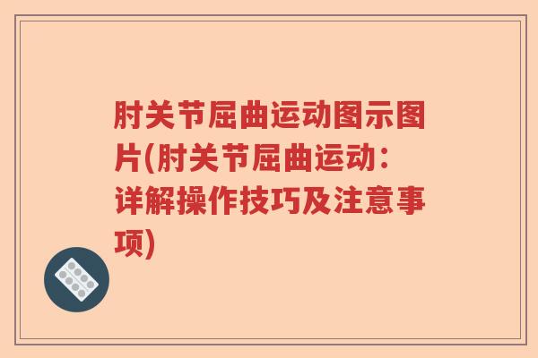 肘关节屈曲运动图示图片(肘关节屈曲运动:详解操作技巧及注意事项) 肘关节屈曲运动图示图片(肘关节屈曲运动:详解操作技巧及注意事项)