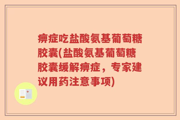 痹症吃盐酸氨基葡萄糖胶囊(盐酸氨基葡萄糖胶囊缓解痹症，专家建议用药注意事项)