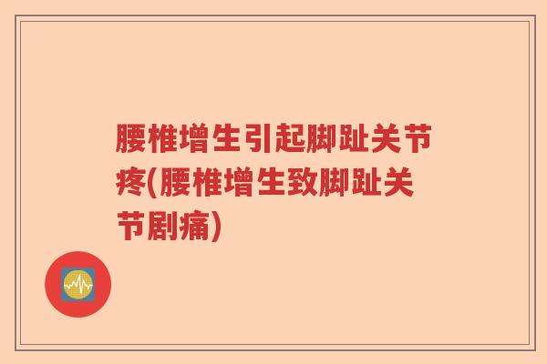 腰椎增生引起脚趾关节疼(腰椎增生致脚趾关节剧痛) 腰椎增生引起脚趾关节疼(腰椎增生致脚趾关节剧痛)