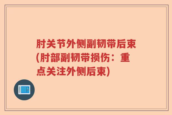 肘关节外侧副韧带后束(肘部副韧带损伤：重点关注外侧后束)