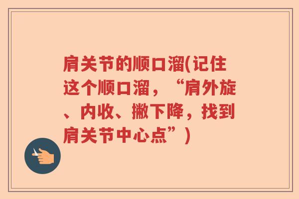 肩关节的顺口溜(记住这个顺口溜,“肩外旋、内收、撇下降,找到肩关节中心点”) 肩关节的顺口溜(记住这个顺口溜,“肩外旋、内收、撇下降,找到肩关节中心点”)