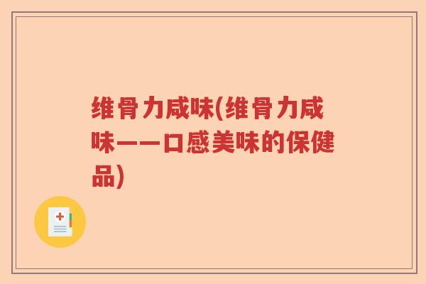 维骨力咸味(维骨力咸味——口感美味的保健品) 维骨力咸味(维骨力咸味——口感美味的保健品)
