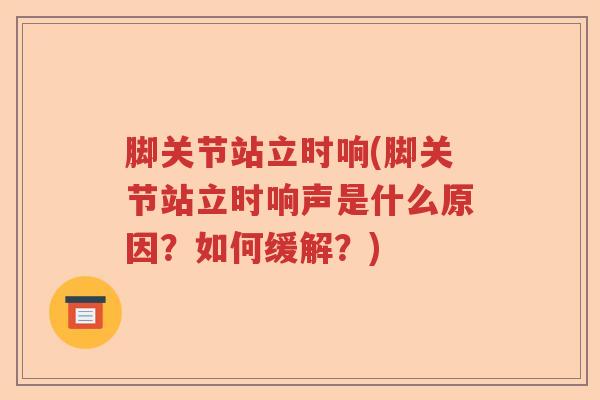 脚关节站立时响(脚关节站立时响声是什么原因？如何缓解？)