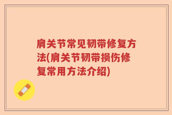 肩关节常见韧带修复方法(肩关节韧带损伤修复常用方法介绍) 肩关节常见韧带修复方法(肩关节韧带损伤修复常用方法介绍)