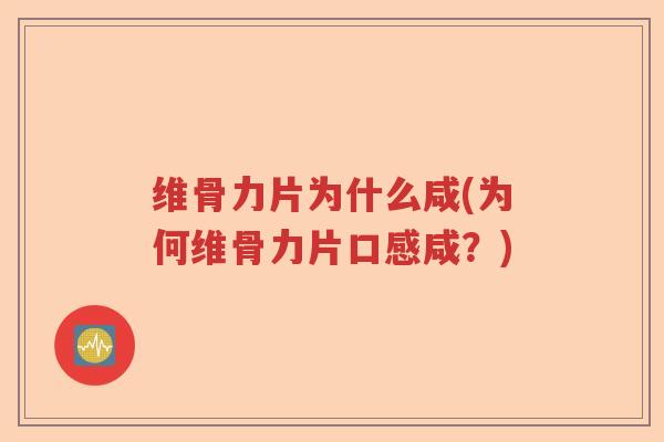 维骨力片为什么咸(为何维骨力片口感咸?) 维骨力片为什么咸(为何维骨力片口感咸?)