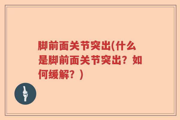 脚前面关节突出(什么是脚前面关节突出?如何缓解?) 脚前面关节突出(什么是脚前面关节突出?如何缓解?)