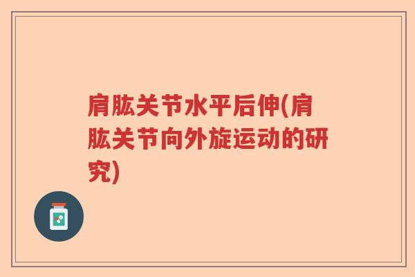 肩肱关节水平后伸(肩肱关节向外旋运动的研究) 肩肱关节水平后伸(肩肱关节向外旋运动的研究)