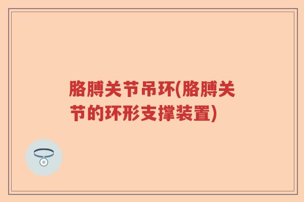 胳膊关节吊环(胳膊关节的环形支撑装置) 胳膊关节吊环(胳膊关节的环形支撑装置)