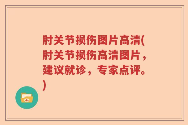 肘关节损伤图片高清(肘关节损伤高清图片，建议就诊，专家点评。)