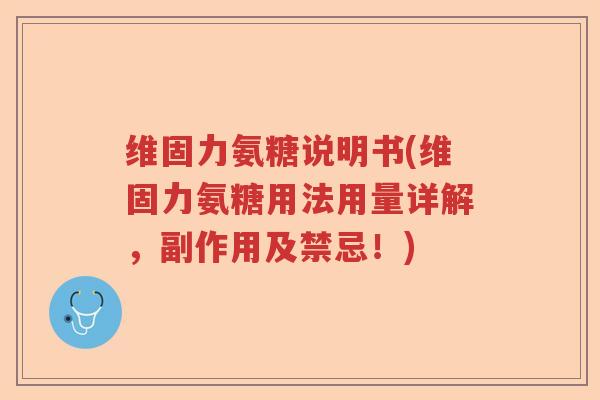 维固力氨糖说明书(维固力氨糖用法用量详解,副作用及禁忌!) 维固力氨糖说明书(维固力氨糖用法用量详解,副作用及禁忌!)