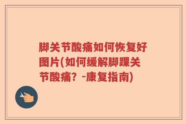 脚关节酸痛如何恢复好图片(如何缓解脚踝关节酸痛？-康复指南)