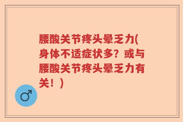 腰酸关节疼头晕乏力(身体不适症状多?或与腰酸关节疼头晕乏力有关!) 腰酸关节疼头晕乏力(身体不适症状多?或与腰酸关节疼头晕乏力有关!)