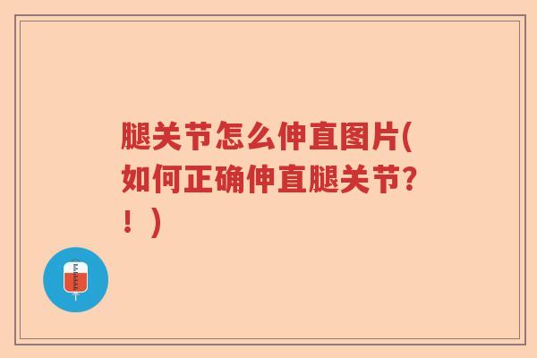 腿关节怎么伸直图片(如何正确伸直腿关节？！)