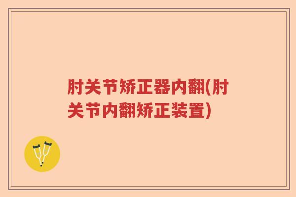 肘关节矫正器内翻(肘关节内翻矫正装置)