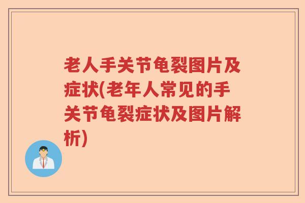 老人手关节龟裂图片及症状(老年人常见的手关节龟裂症状及图片解析)