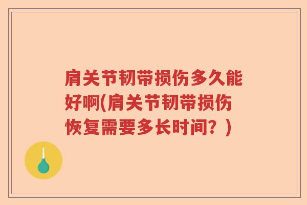 肩关节韧带损伤多久能好啊(肩关节韧带损伤恢复需要多长时间?) 肩关节韧带损伤多久能好啊(肩关节韧带损伤恢复需要多长时间?)