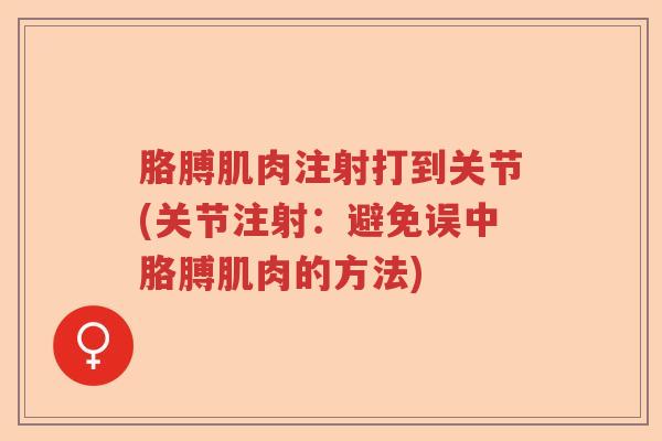 胳膊肌肉注射打到关节(关节注射:避免误中胳膊肌肉的方法) 胳膊肌肉注射打到关节(关节注射:避免误中胳膊肌肉的方法)